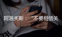 阿洛夫斯：“不要相信關于佩里西奇的流言”