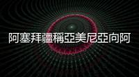 阿塞拜疆稱亞美尼亞向阿軍隊陣地開火　亞方否認
