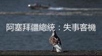阿塞拜疆總統：失事客機在俄羅斯境內受到地面射擊