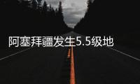 阿塞拜疆發生5.5級地震 首都有震感