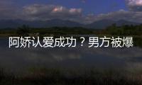 阿嬌認(rèn)愛成功？男方被爆劈腿辣妹？
