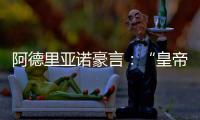 阿德里亞諾豪言：“皇帝”將歸來