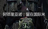 阿德里亞諾：留在國際米蘭