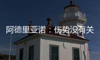 阿德里亞諾：傷勢沒有關(guān)系，我很好