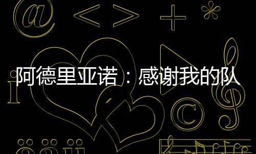 阿德里亞諾：感謝我的隊友！