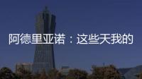 阿德里亞諾：這些天我的工作很努力
