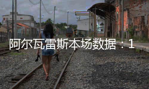 阿爾瓦雷斯本場數據：1次助攻，4次關鍵傳球，3次成功過人