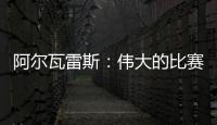 阿爾瓦雷斯：偉大的比賽，重拾信心和士氣