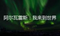 阿爾瓦雷斯：我來到世界上最好的俱樂部