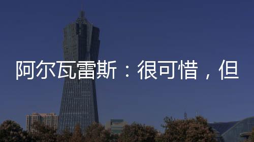 阿爾瓦雷斯：很可惜，但我們能夠提高