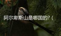 阿爾卑斯山是哪國的?（阿爾卑斯山在哪個洲）