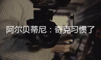 阿爾貝蒂尼：奇克習慣了英超快節奏，若能適應意甲對皮奧利是好事