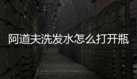 阿道夫洗發水怎么打開瓶蓋視頻（阿道夫洗發水怎么打開）