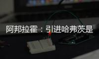 阿邦拉霍：引進哈弗茨是愚蠢操作，讓阿森納付出失去冠軍的代價
