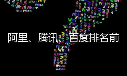 阿里、騰訊、百度排名前三，2018年中國互聯網企業100強榜單揭曉