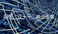 阿里“雙十一”晚會全景回顧（多圖，流量黨慎入）