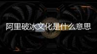 阿里破冰文化是什么意思？原文及意思