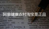 阿里健康農村淘寶是正品嗎