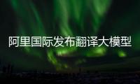 阿里國際發布翻譯大模型Marco！支持15種語言 效果超越谷歌、GPT