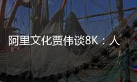 阿里文化賈偉談8K：人眼對更高清晰的感受有特別清晰的記憶