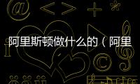阿里斯頓做什么的（阿里斯頓怎么樣）
