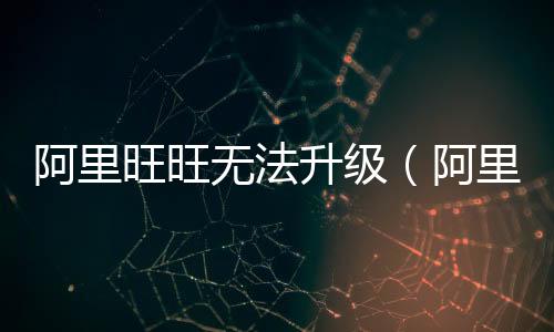 阿里旺旺無法升級（阿里旺旺初始化失敗重新安裝imsdk）