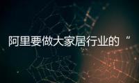 阿里要做大家居行業(yè)的“菜鳥(niǎo)”？（圖）