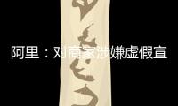 阿里：對商家涉嫌虛假宣傳等行為，將對商品和鏈接做刪除處罰
