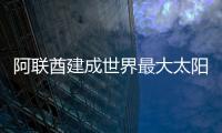 阿聯(lián)酋建成世界最大太陽能發(fā)電站