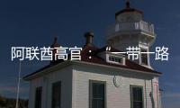 阿聯(lián)酋高官：“一帶一路”倡議開啟全球發(fā)展新時代