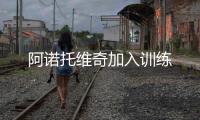阿諾托維奇加入訓練