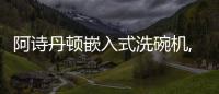 阿詩丹頓嵌入式洗碗機,五大凈洗模式守護(hù)健康