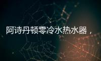 阿詩丹頓零冷水熱水器，盡享歲月靜好