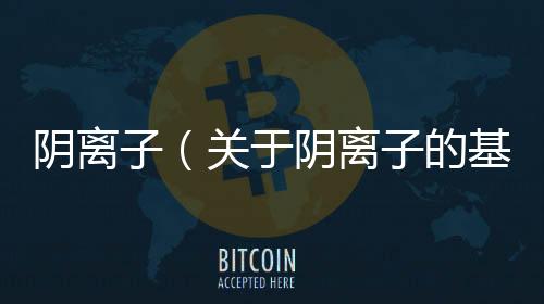 陰離子（關于陰離子的基本情況說明介紹）