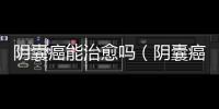 陰囊癌能治愈嗎（陰囊癌）