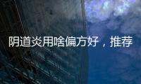 陰道炎用啥偏方好，推薦：八個治療陰道炎的偏方