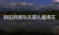 陰陽(yáng)師周年慶愿禮值得買嗎