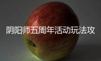陰陽師五周年活動玩法攻略 預計2個活動階段每日活動必做