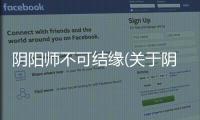 陰陽師不可結緣(關于陰陽師不可結緣簡述)