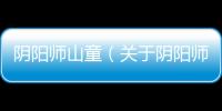 陰陽師山童（關于陰陽師山童的基本情況說明介紹）
