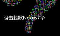 阻擊穀歌Nexus7華為7寸安卓4.0平板亮相