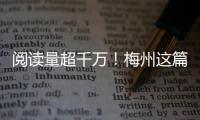 閱讀量超千萬！梅州這篇稿件獲“學習強國”首頁推薦