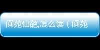 閬苑仙葩,怎么讀（閬苑仙葩怎么讀）