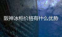 阪神冰柜價格有什么優勢？
