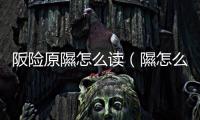 阪險原隰怎么讀（隰怎么讀）