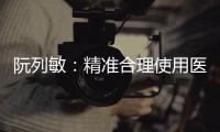 阮列敏：精準合理使用醫保基金提升醫院精細化管理水平