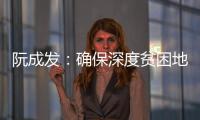 阮成發：確保深度貧困地區如期完成脫貧攻堅目標任務！