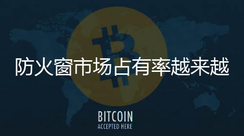 防火窗市場占有率越來越大,行業資訊
