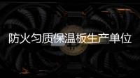 防火勻質保溫板生產單位