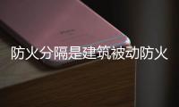 防火分隔是建筑被動(dòng)防火的重要手段,行業(yè)資訊